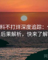 0119. 黑料不打烊深度追踪：代言翻车后果解析，快来了解