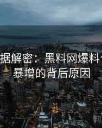 0268. 数据解密：黑料网爆料合集热度暴增的背后原因