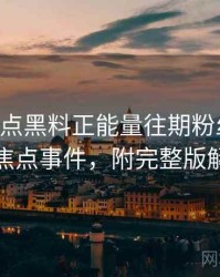 0707. 盘点黑料正能量往期粉丝大战十大焦点事件，附完整版解析