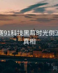 每日大赛91科技黑幕时光倒流，揭秘真相