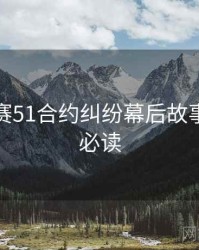 每日大赛51合约纠纷幕后故事，避坑必读