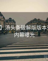 【图解】汤头条破解版版本更新真实内幕曝光