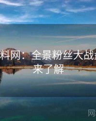 0375. 黑料网：全景粉丝大战盘点，快来了解