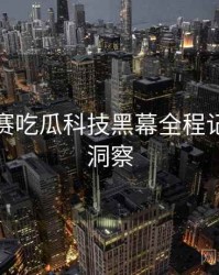 每日大赛吃瓜科技黑幕全程记录趋势洞察