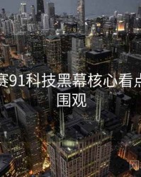 每日大赛91科技黑幕核心看点，欢迎围观