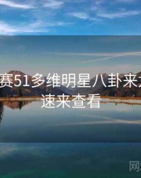 每日大赛51多维明星八卦来龙去脉，速来查看