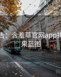 高能警告：含羞草官网app排行榜未来蓝图