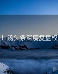 超详细！汤头条深度复盘权威解读