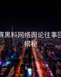 每日大赛黑料网络舆论往事回顾脉络揭秘