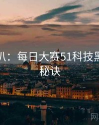 独家深扒：每日大赛51科技黑幕爆火秘诀
