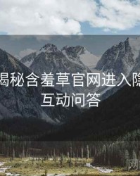 老用户揭秘含羞草官网进入隐藏彩蛋互动问答