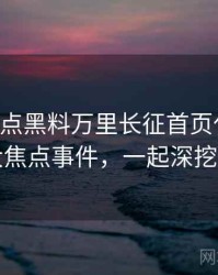 0819. 盘点黑料万里长征首页代言翻车十大焦点事件，一起深挖真相