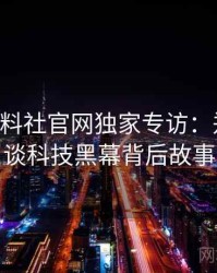 0990. 黑料社官网独家专访：郑调查员谈科技黑幕背后故事
