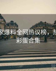 吃瓜独家爆料全网热议榜，热门梳理彩蛋合集