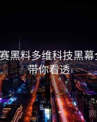 每日大赛黑料多维科技黑幕全追踪，带你看透