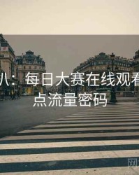 独家深扒：每日大赛在线观看社会热点流量密码