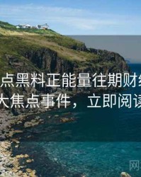 0298. 盘点黑料正能量往期财经内幕十大焦点事件，立即阅读