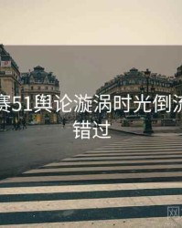 每日大赛51舆论漩涡时光倒流，不容错过