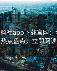 0320. 黑料社app下载官网：全面社会热点盘点，立即阅读