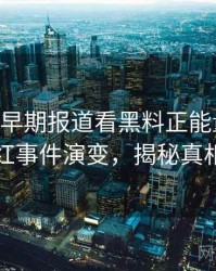0622. 从早期报道看黑料正能量往期网红事件演变，揭秘真相