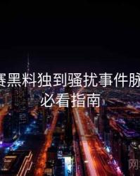 每日大赛黑料独到骚扰事件脉络揭秘，必看指南