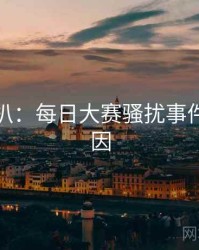 独家深扒：每日大赛骚扰事件背后原因