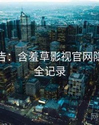 高能警告：含羞草影视官网隐藏彩蛋全记录