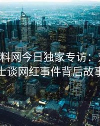 0422. 黑料网今日独家专访：刘业内人士谈网红事件背后故事
