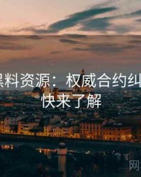 0747. 黑料资源：权威合约纠纷盘点，快来了解