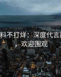 0601. 黑料不打烊：深度代言翻车盘点，欢迎围观