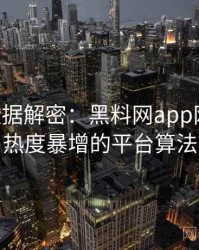 0753. 数据解密：黑料网app网红事件热度暴增的平台算法