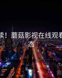 权威解读！蘑菇影视在线观看最新动态