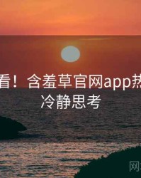 冲浪必看！含羞草官网app热门活动冷静思考