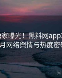 0759. 独家曝光！黑料网app2023年10月网络舆情与热度密码