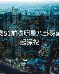 每日大赛51前瞻明星八卦深解析，一起深挖
