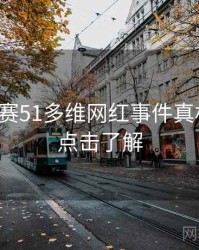 每日大赛51多维网红事件真相还原，点击了解