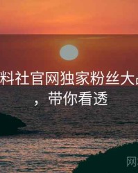 0958. 黑料社官网独家粉丝大战全纪录，带你看透