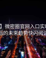 【揭秘】微密圈官网入口实时热搜背后的未来趋势快闪阅读