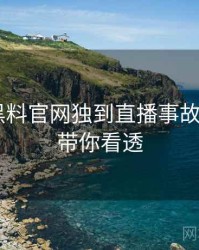 0030. 黑料官网独到直播事故全纪录，带你看透