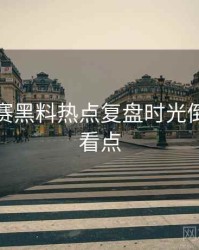 每日大赛黑料热点复盘时光倒流核心看点