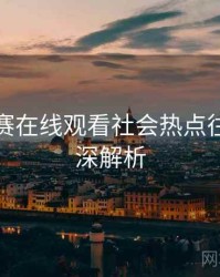 每日大赛在线观看社会热点往事回顾深解析