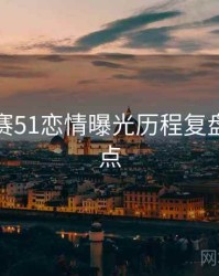 每日大赛51恋情曝光历程复盘核心看点