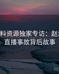 0312. 黑料资源独家专访：赵深扒人谈直播事故背后故事