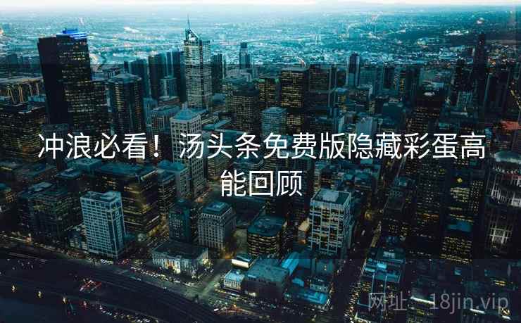 冲浪必看!汤头条免费版隐藏彩蛋高能回顾 冲浪必看!汤头条免费版隐藏彩蛋高能回顾