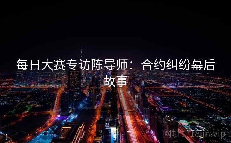 每日大赛专访陈导师:合约纠纷幕后故事 每日大赛专访陈导师:合约纠纷幕后故事