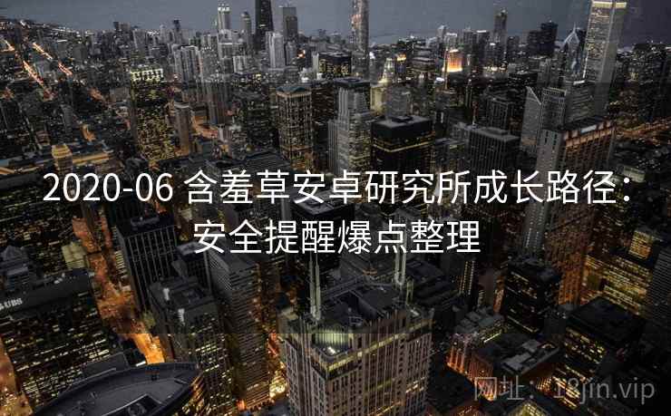 2020-06 含羞草安卓研究所成长路径:安全提醒爆点整理 2020-06 含羞草安卓研究所成长路径:安全提醒爆点整理