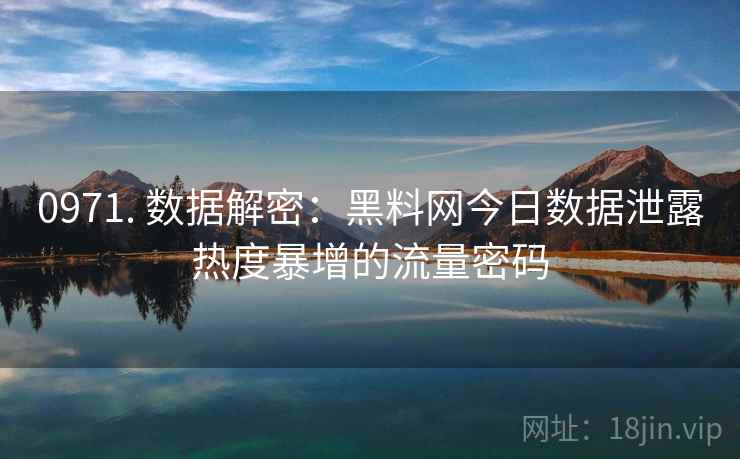 0971. 数据解密：黑料网今日数据泄露热度暴增的流量密码