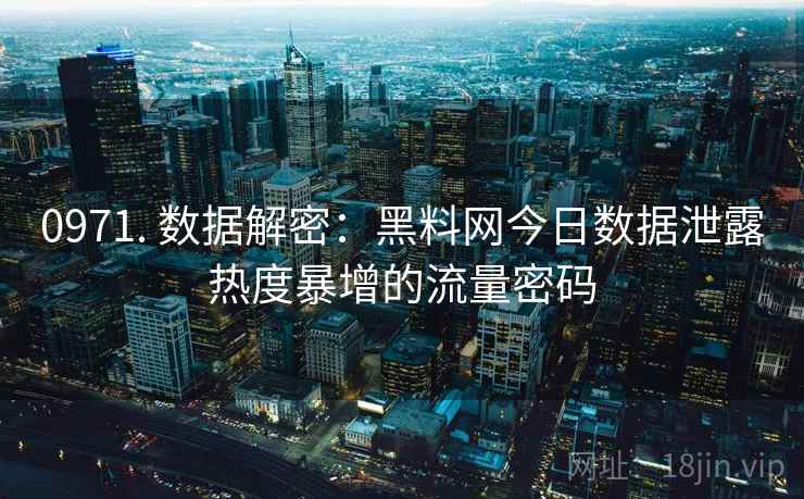 0971. 数据解密：黑料网今日数据泄露热度暴增的流量密码