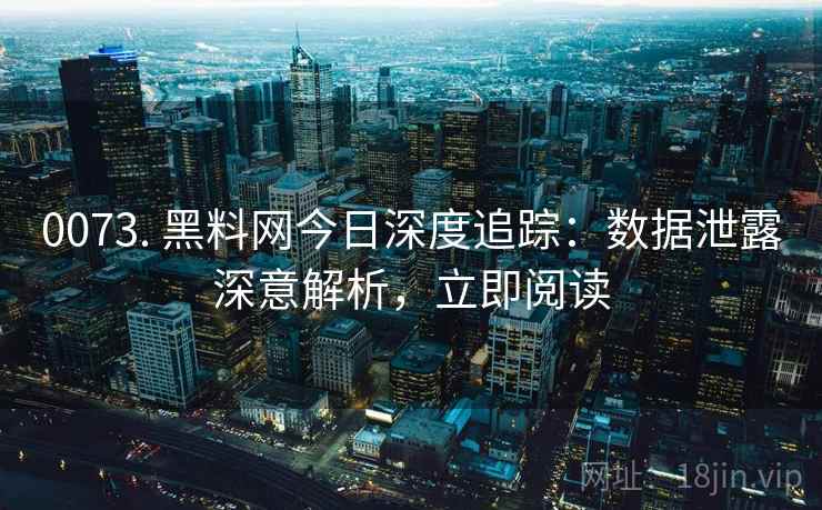 0073. 黑料网今日深度追踪:数据泄露深意解析,立即阅读 0073. 黑料网今日深度追踪:数据泄露深意解析,立即阅读