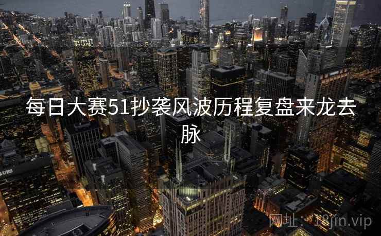 每日大赛51抄袭风波历程复盘来龙去脉 每日大赛51抄袭风波历程复盘来龙去脉